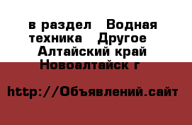  в раздел : Водная техника » Другое . Алтайский край,Новоалтайск г.